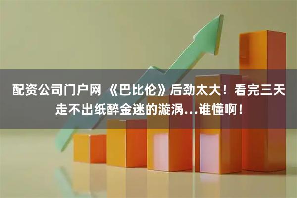 配资公司门户网 《巴比伦》后劲太大！看完三天走不出纸醉金迷的漩涡…谁懂啊！