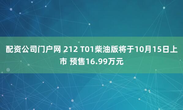 配资公司门户网 212 T01柴油版将于10月15日上市 预售16.99万元